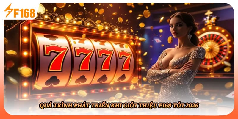 Quá trình phát triển khi giới thiệu F168 tới 2026