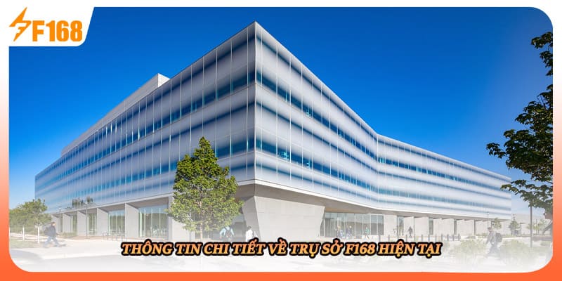 Thông tin chi tiết về trụ sở F168 hiện tại